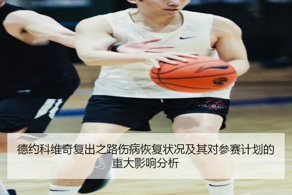 德约科维奇复出之路伤病恢复状况及其对参赛计划的重大影响分析
