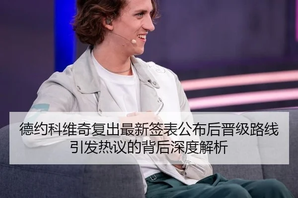 德约科维奇复出最新签表公布后晋级路线引发热议的背后深度解析